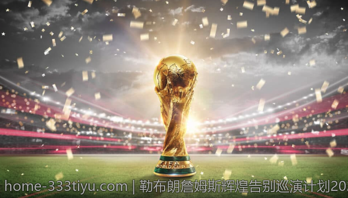 勒布朗詹姆斯辉煌告别巡演计划2026年全城同步