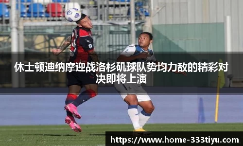休士顿迪纳摩迎战洛杉矶球队势均力敌的精彩对决即将上演
