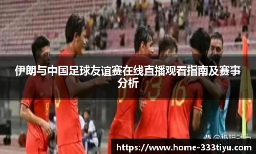 伊朗与中国足球友谊赛在线直播观看指南及赛事分析