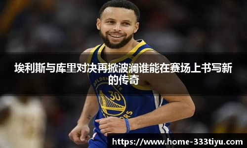 埃利斯与库里对决再掀波澜谁能在赛场上书写新的传奇